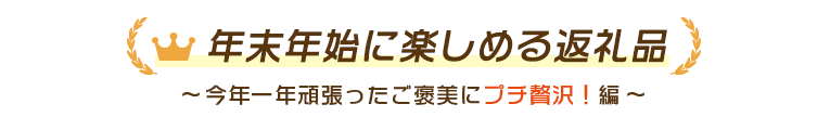 返礼品 年末年始に楽しめる返礼品~今年一年頑張ったご褒美にプチ贅沢!編~