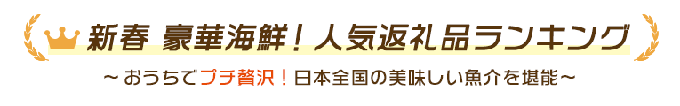 返礼品 新春 豪華海鮮!人気返礼品ランキング~おうちでプチ贅沢!日本全国の美味しい魚介を堪能~